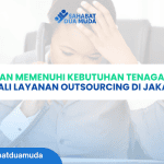 Kesulitan Memenuhi Kebutuhan Tenaga Kerja? Kenali Layanan Outsourcing di Jakarta