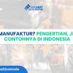 Apa Itu Manufaktur? Pengertian, Jenis, dan Contohnya di Indonesia